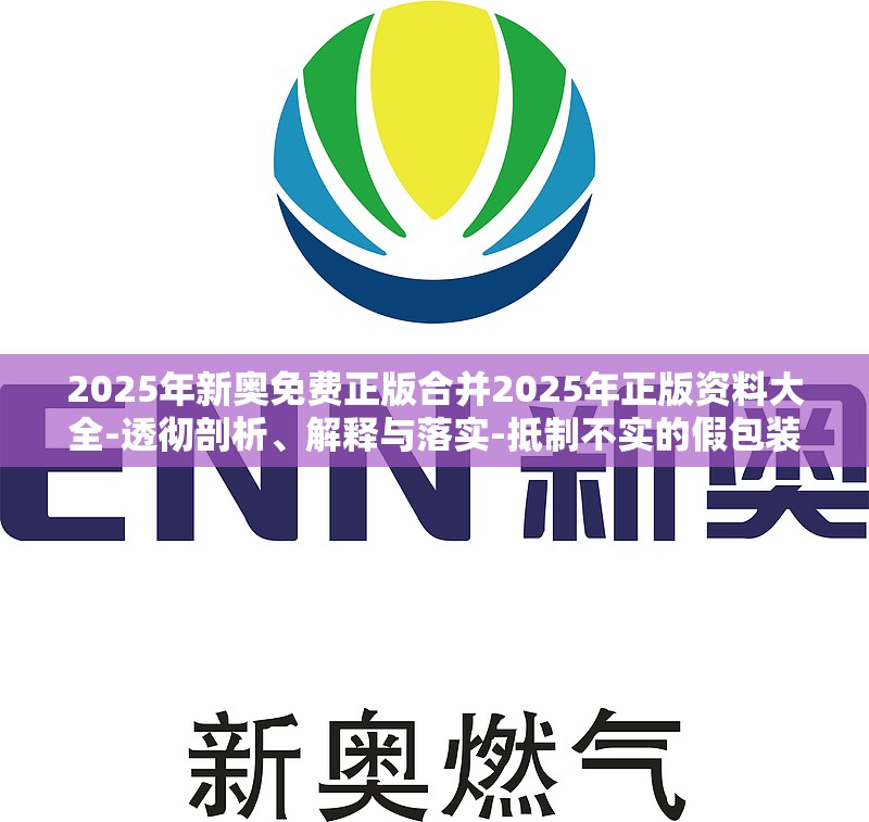 2025年新奥免费正版合并2025年正版资料大全-透彻剖析、解释与落实-抵制不实的假包装