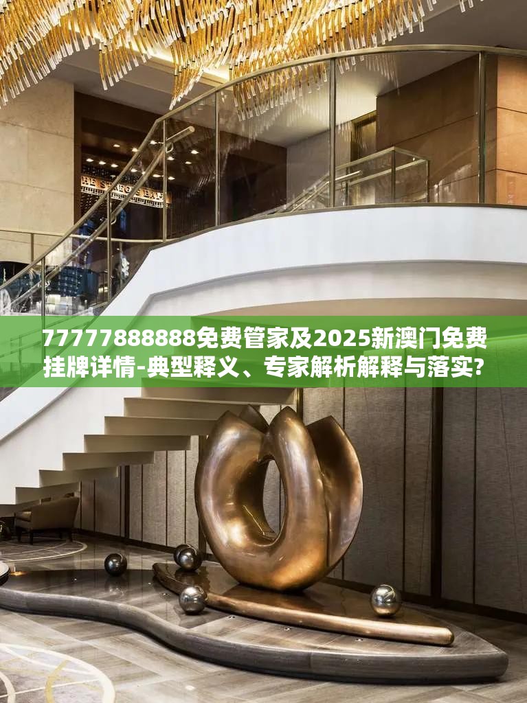 77777888888免费管家及2025新澳门免费挂牌详情-典型释义、专家解析解释与落实?小心误导宣传风险