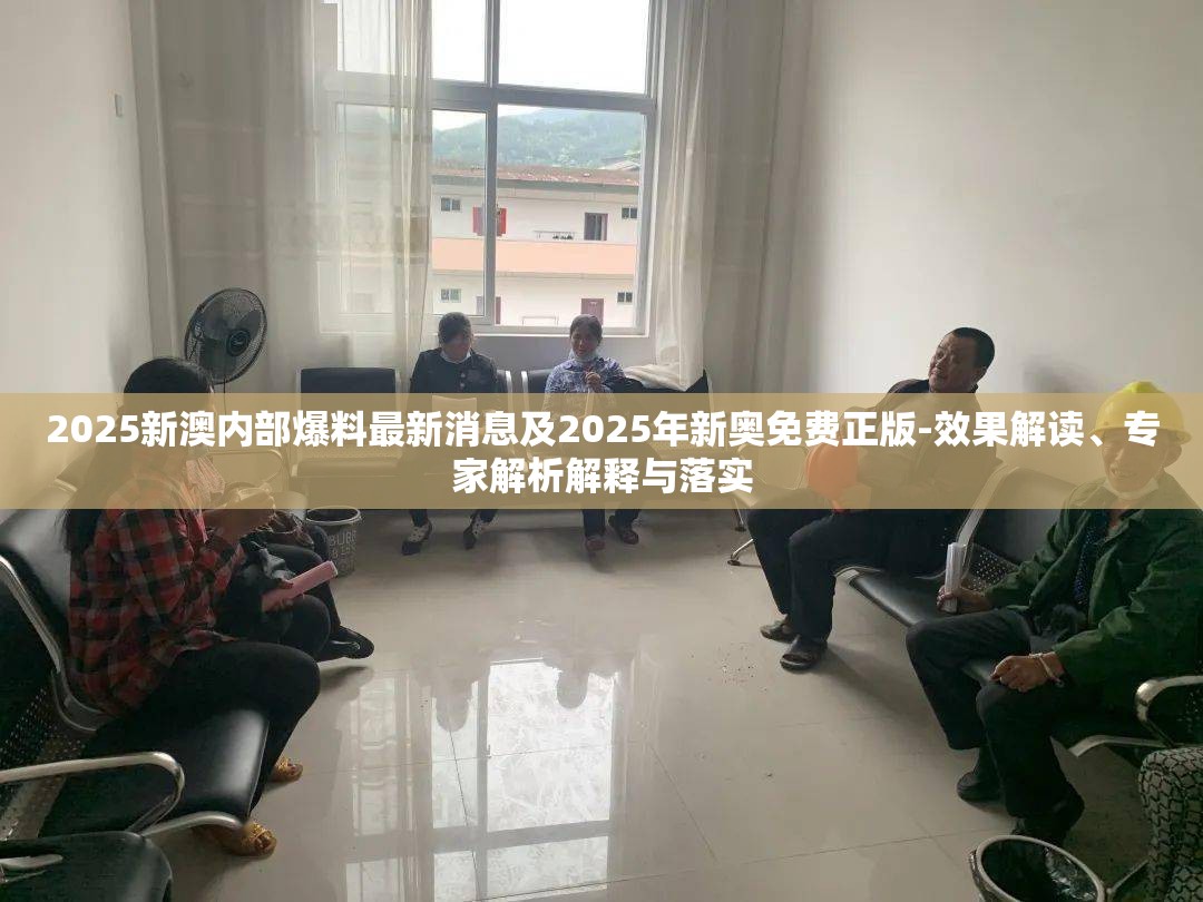 2025新澳内部爆料最新消息及2025年新奥免费正版-效果解读、专家解析解释与落实