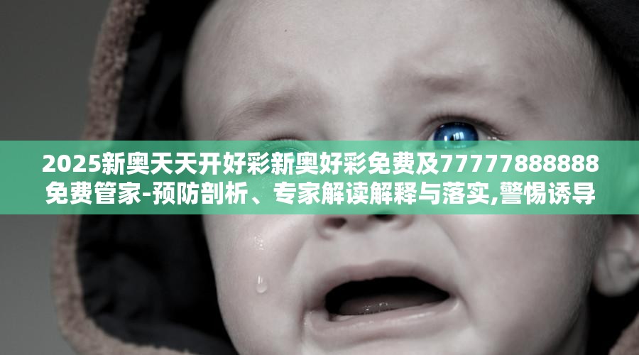 2025新奥天天开好彩新奥好彩免费及77777888888免费管家-预防剖析、专家解读解释与落实,警惕诱导性陷阱