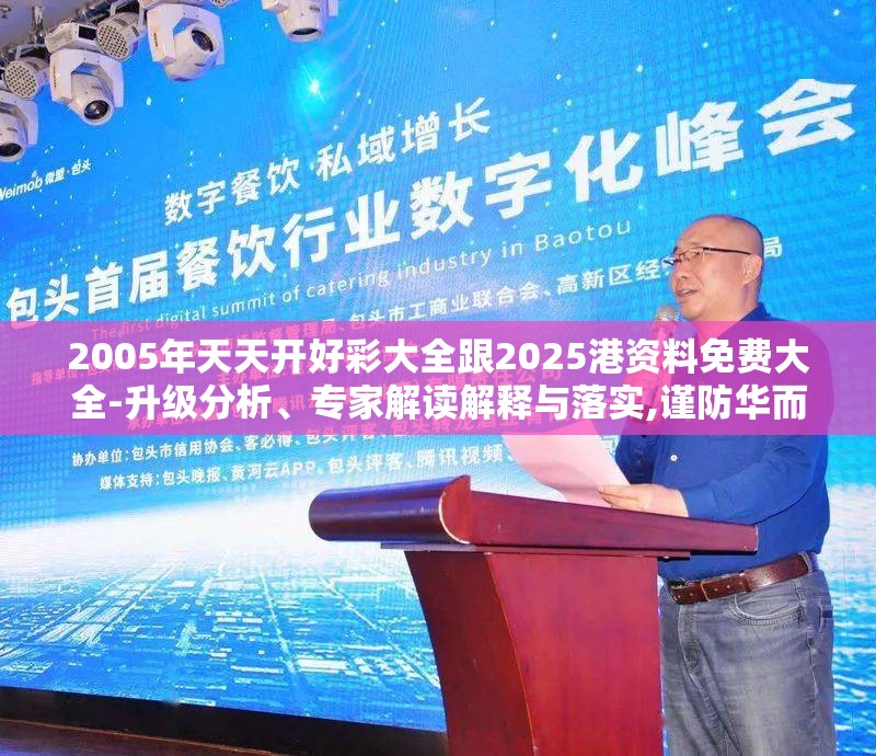 2005年天天开好彩大全跟2025港资料免费大全-升级分析、专家解读解释与落实,谨防华而不实包装