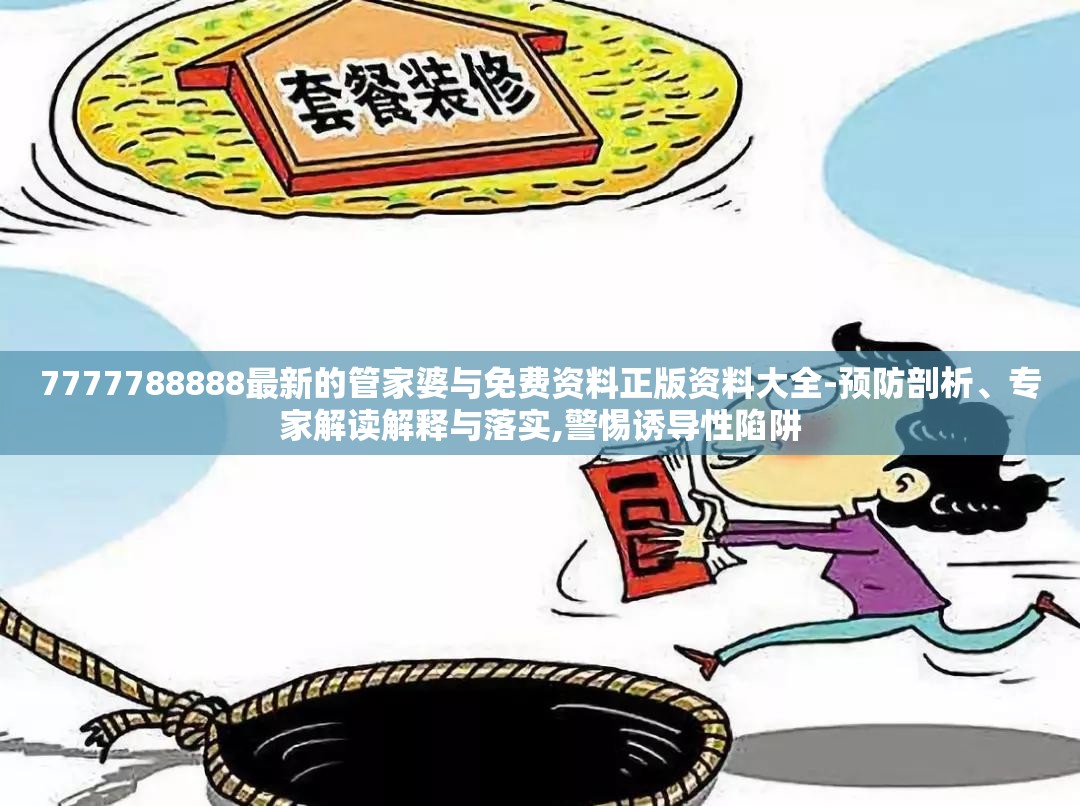 7777788888最新的管家婆与免费资料正版资料大全-预防剖析、专家解读解释与落实,警惕诱导性陷阱
