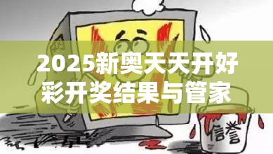 2025新奥天天开好彩开奖结果与管家和100管家婆中奖概率-严防消费陷阱,完整释义、专家解析解释与落实