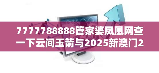 7777788888管家婆凤凰网查一下云间玉箭与2025新澳门2025免费原料-个人释义、专家解析解释与落实?留心虚假的虚架势