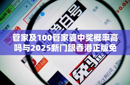 管家及100管家婆中奖概率高吗与2025新门跟香港正版免费资本-个人释义、专家解析解释与落实?留心虚假的虚架势