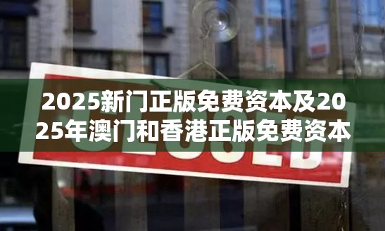 2025新门正版免费资本及2025年澳门和香港正版免费资本车-营销释义、专家解析解释与落实,小心言过其实推广