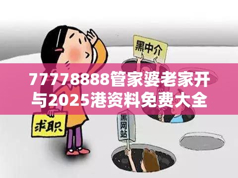 77778888管家婆老家开与2025港资料免费大全-详尽解答、专家解读解释与落实?小心虚假的陷阱