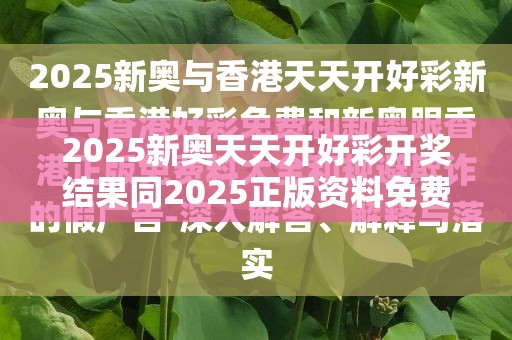 2025新奥天天开好彩开奖结果同2025正版资料免费查询-警惕虚假诱导危害-痛点释义、专家解析解释与落实