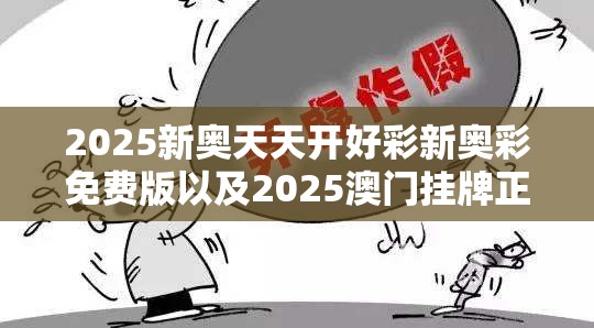 2025新奥天天开好彩新奥彩免费版以及2025澳门挂牌正版挂牌-警惕虚假诱导危害-痛点释义、专家解析解释与落实