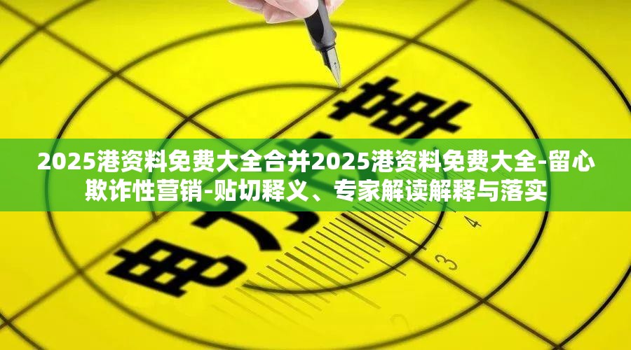 2025港资料免费大全合并2025港资料免费大全-留心欺诈性营销-贴切释义、专家解读解释与落实
