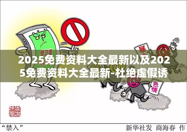 2025免费资料大全最新以及2025免费资料大全最新-杜绝虚假诱导链-本质释义、专家解析解释与落实