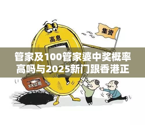 管家及100管家婆中奖概率高吗与2025新门跟香港正版免费资本-留心欺诈性营销-贴切释义、专家解读解释与落实
