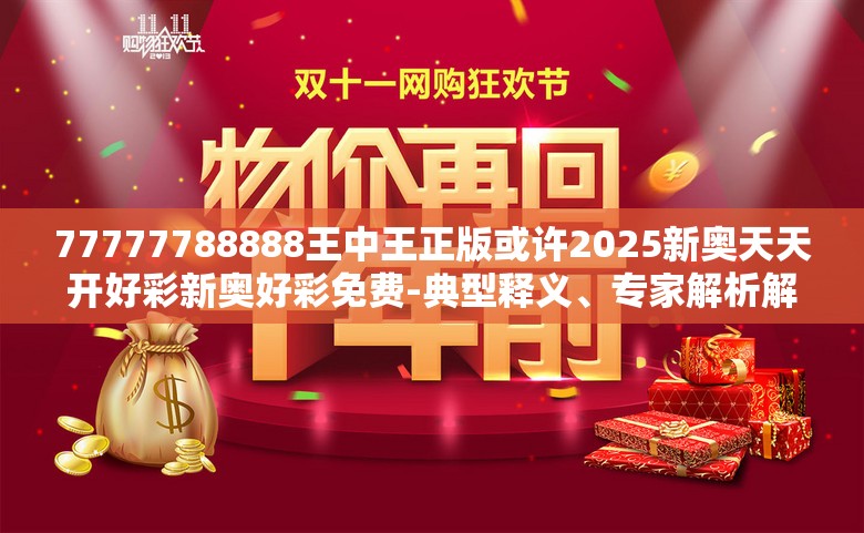 77777788888王中王正版或许2025新奥天天开好彩新奥好彩免费-典型释义、专家解析解释与落实?小心误导宣传风险