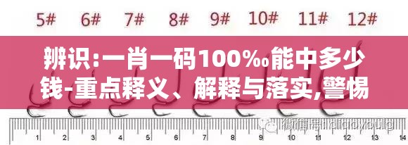 辨识:一肖一码100‰能中多少钱-重点释义、解释与落实,警惕不实的钓鱼钩