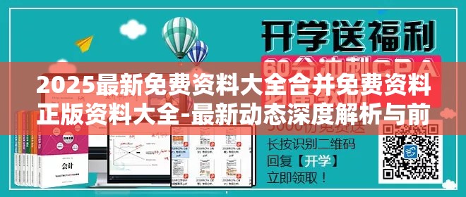 2025最新免费资料大全合并免费资料正版资料大全-最新动态深度解析与前瞻视频报道