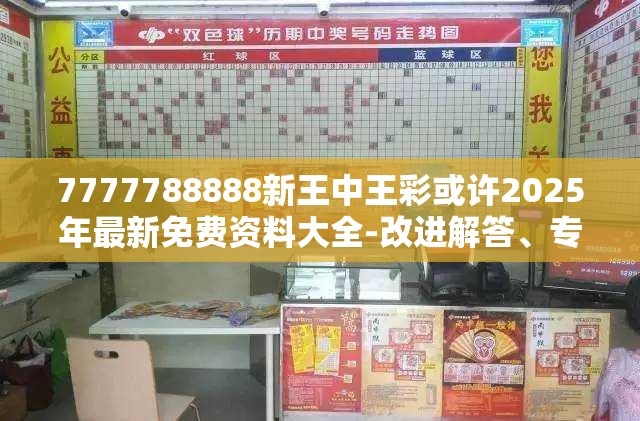 7777788888新王中王彩或许2025年最新免费资料大全-改进解答、专家解析解释与落实?留心伪假宣传危害