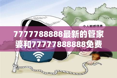 7777788888最新的管家婆和77777888888免费管家-重点释义、解释与落实,警惕不实的钓鱼钩