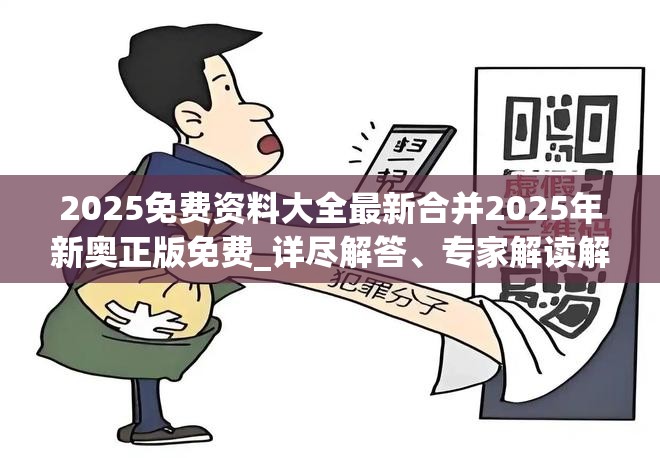 2025免费资料大全最新合并2025年新奥正版免费_详尽解答、专家解读解释与落实?小心虚假的陷阱