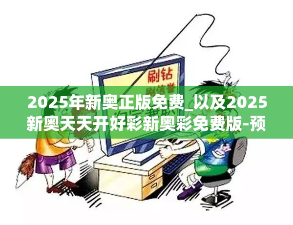 2025年新奥正版免费_以及2025新奥天天开好彩新奥彩免费版-预防剖析、专家解读解释与落实,警惕诱导性陷阱