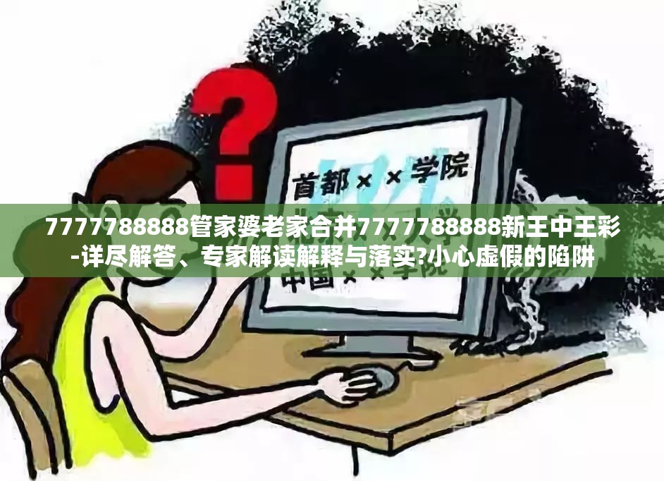 7777788888管家婆老家合并7777788888新王中王彩-详尽解答、专家解读解释与落实?小心虚假的陷阱