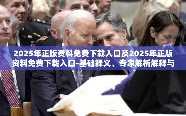 2025年正版资料免费下载入口及2025年正版资料免费下载入口-基础释义、专家解析解释与落实?杜绝虚假诱导词