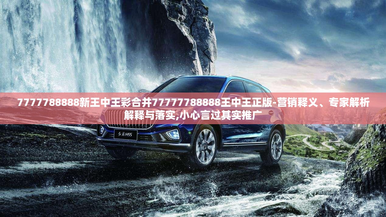 7777788888新王中王彩合并77777788888王中王正版-营销释义、专家解析解释与落实,小心言过其实推广