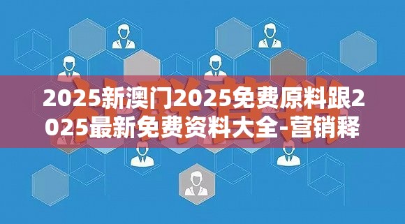 2025新澳门2025免费原料跟2025最新免费资料大全-营销释义、专家解析解释与落实,小心言过其实推广