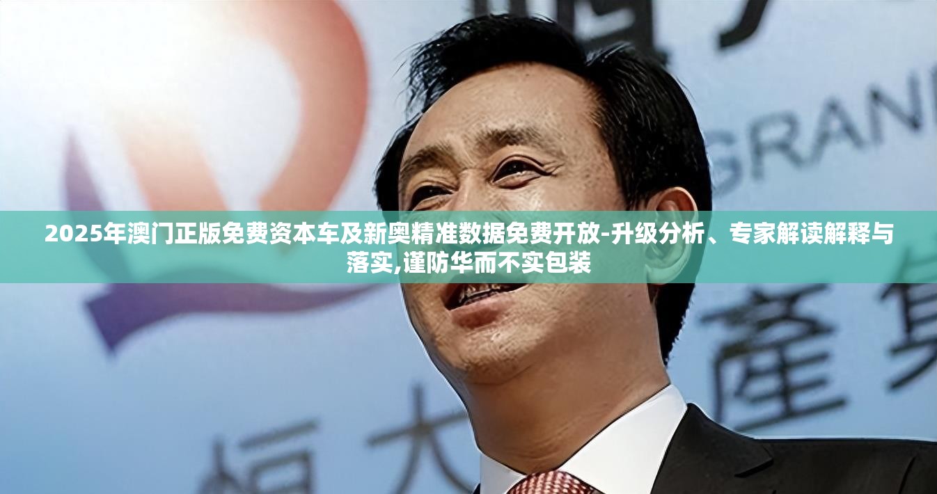 2025年澳门正版免费资本车及新奥精准数据免费开放-升级分析、专家解读解释与落实,谨防华而不实包装