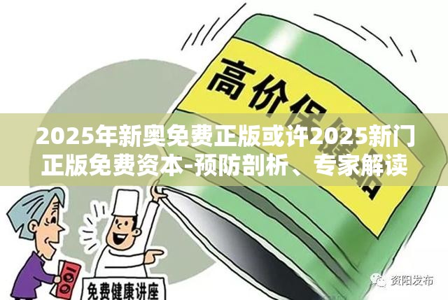 2025年新奥免费正版或许2025新门正版免费资本-预防剖析、专家解读解释与落实,警惕诱导性陷阱