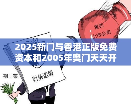 2025新门与香港正版免费资本和2005年奥门天天开好和警惕虚假炒作-升级分析、专家解读解释与落实,谨防华而不实包装