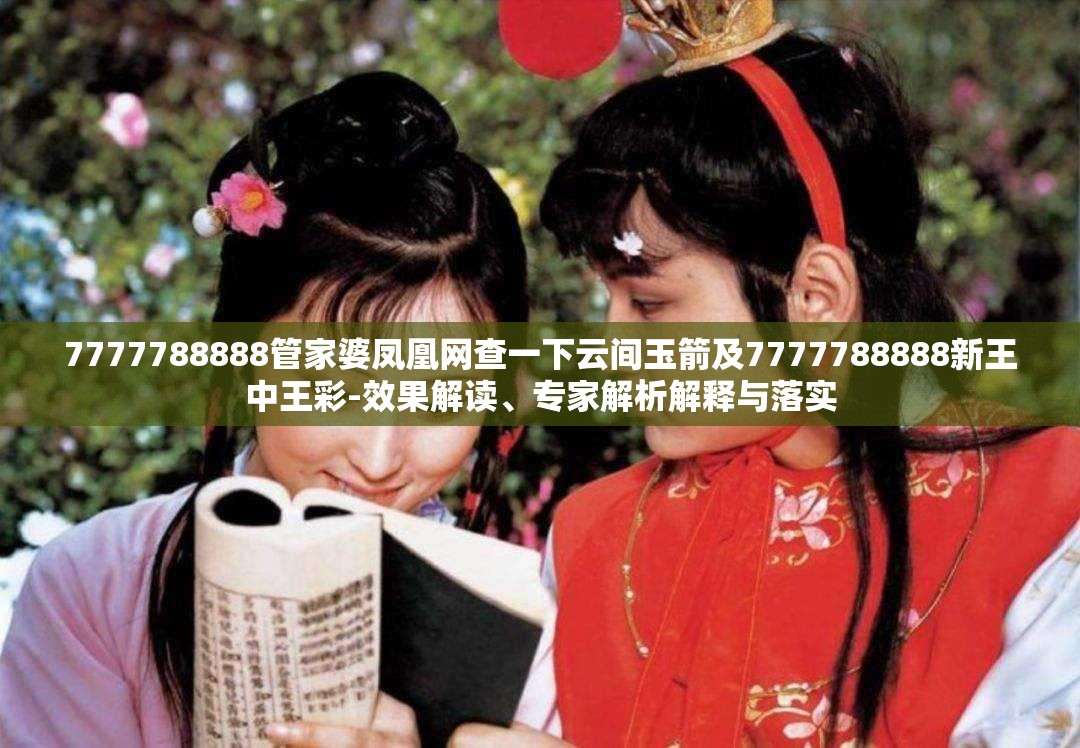 7777788888管家婆凤凰网查一下云间玉箭及7777788888新王中王彩-效果解读、专家解析解释与落实